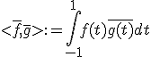 %3C\bar{f},\bar{g}%3E:=\Bigint_{-1}^1f(t)\bar{g(t)}dt